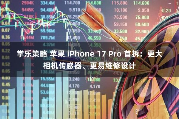 掌乐策略 苹果 iPhone 17 Pro 首拆：更大相机传感器、更易维修设计
