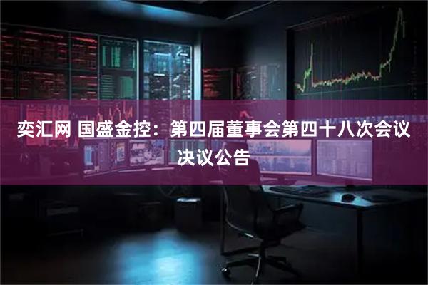 奕汇网 国盛金控：第四届董事会第四十八次会议决议公告