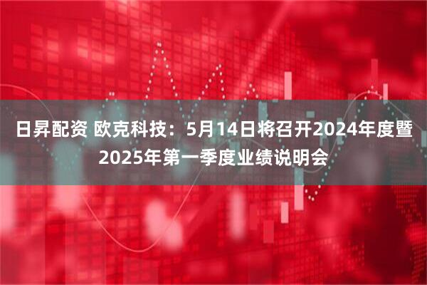 日昇配资 欧克科技：5月14日将召开2024年度暨2025年第一季度业绩说明会