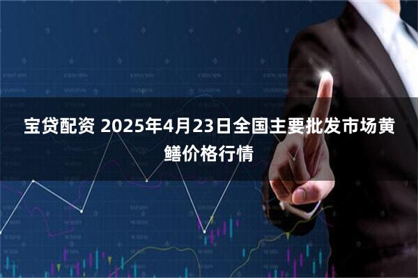 宝贷配资 2025年4月23日全国主要批发市场黄鳝价格行情