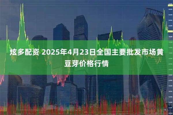 炫多配资 2025年4月23日全国主要批发市场黄豆芽价格行情