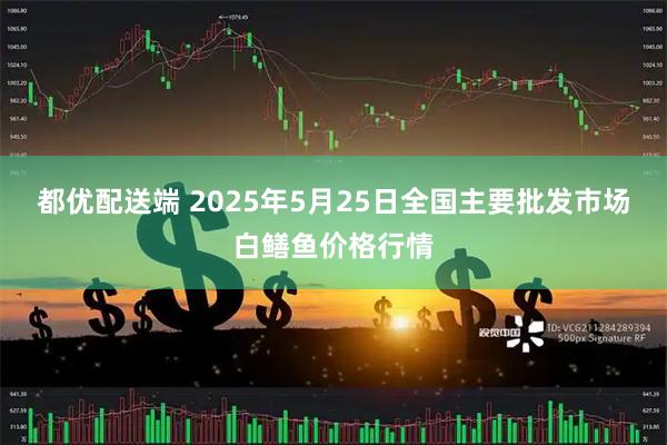 都优配送端 2025年5月25日全国主要批发市场白鳝鱼价格行情