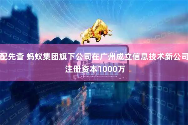 配先查 蚂蚁集团旗下公司在广州成立信息技术新公司 注册资本1000万