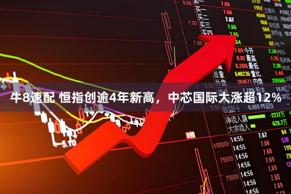 牛8速配 恒指创逾4年新高，中芯国际大涨超12%