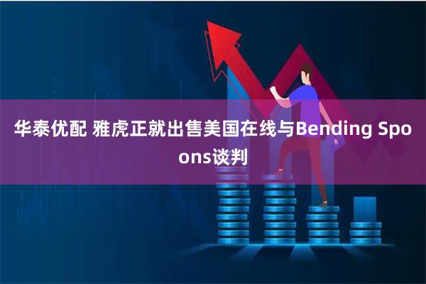 华泰优配 雅虎正就出售美国在线与Bending Spoons谈判
