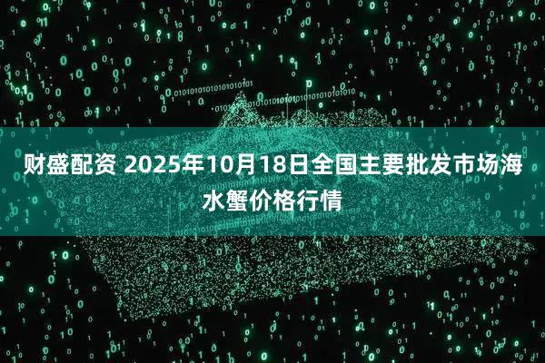 财盛配资 2025年10月18日全国主要批发市场海水蟹价格行情