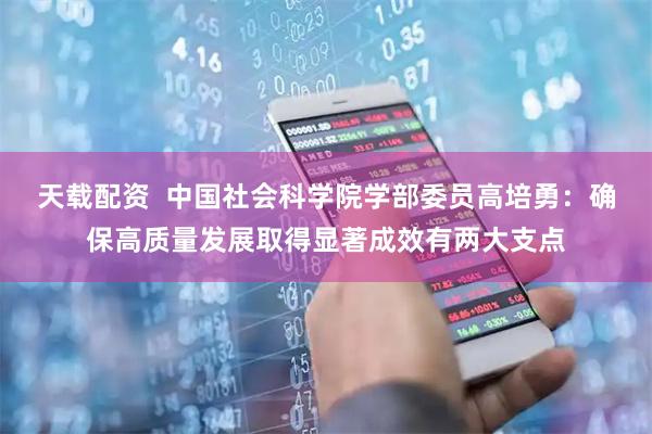 天载配资  中国社会科学院学部委员高培勇：确保高质量发展取得显著成效有两大支点