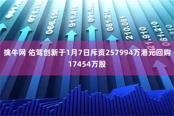 擒牛网 佑驾创新于1月7日斥资257994万港元回购17454万股