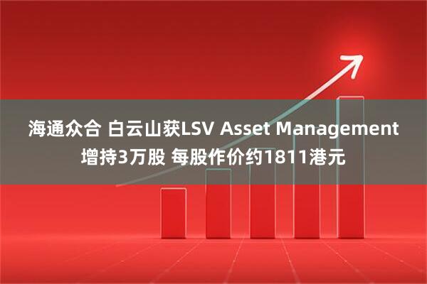 海通众合 白云山获LSV Asset Management增持3万股 每股作价约1811港元