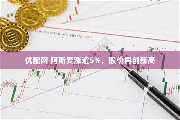 优配网 阿斯麦涨逾5%，股价再创新高