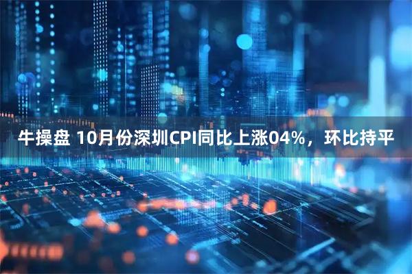 牛操盘 10月份深圳CPI同比上涨04%,环比持平
