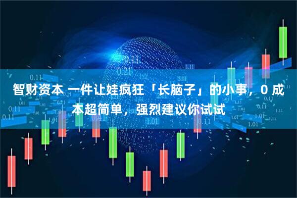 智财资本 一件让娃疯狂「长脑子」的小事，0 成本超简单，强烈建议你试试