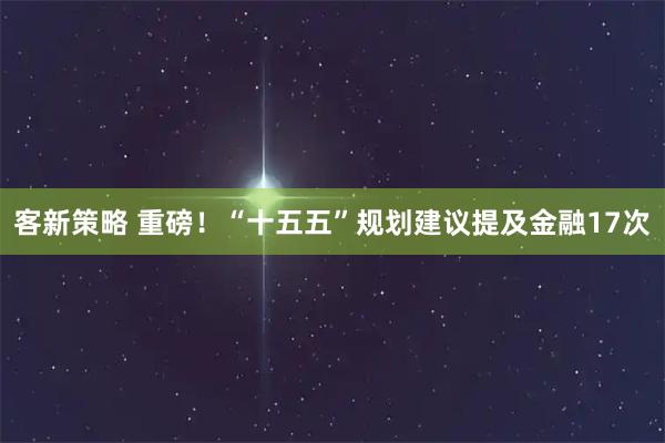 客新策略 重磅!“十五五”规划建议提及金融17次