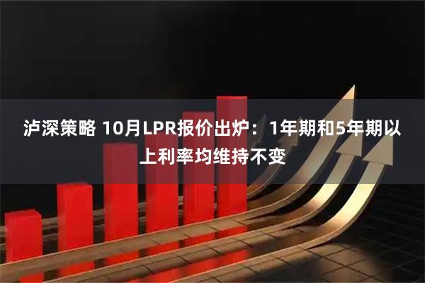 泸深策略 10月LPR报价出炉：1年期和5年期以上利率均维持不变