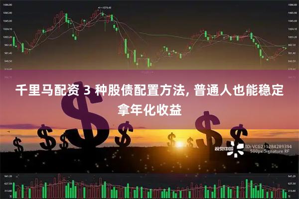 千里马配资 3 种股债配置方法, 普通人也能稳定拿年化收益